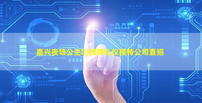 嘉兴夜场公主DJ招聘礼仪模特公司直招
