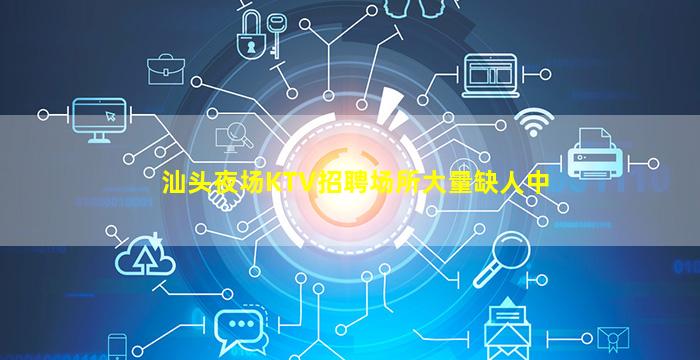 汕头夜场KTV招聘场所大量缺人中